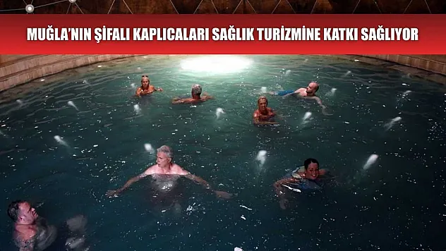 Muğla'nın Şifalı Kaplıcaları Sağlık Turizmine Katkı Sağlıyor