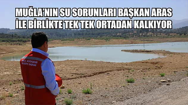 Muğla'nın Su Sorunları Başkan Aras İle Birlikte Tek Tek Ortadan Kalkıyor