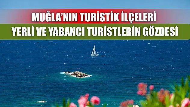 Muğla'nın Turistik İlçeleri Yerli ve Yabancı Turistlerin Gözdesi
