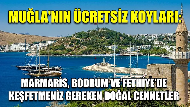 Muğla'nın Ücretsiz Koyları: Marmaris, Bodrum ve Fethiye'de Keşfetmeniz Gereken Doğal Cennetler