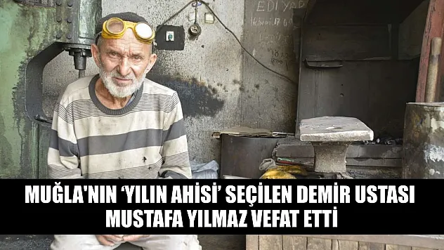 Muğla'nın 'Yılın Ahisi' seçilen demir ustası Mustafa Yılmaz vefat etti