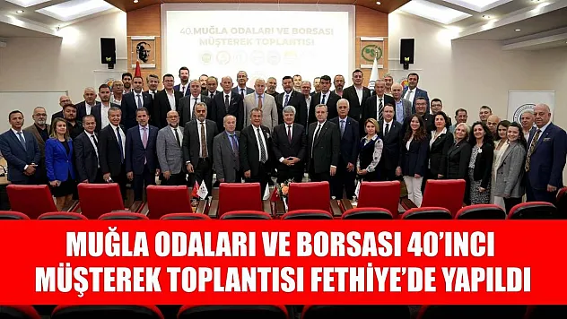 Muğla Odaları ve Borsası 40'ıncı Müşterek Toplantısı Fethiye'de yapıldı