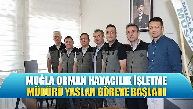 Muğla Orman Havacılık İşletme Müdürü Yaslan göreve başladı