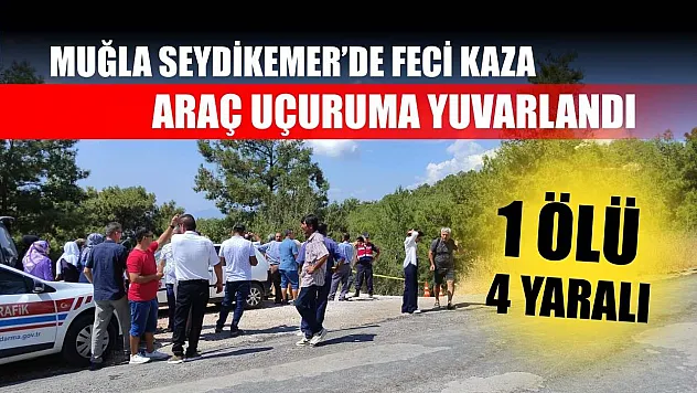 Muğla Seydikemer'de feci kaza: Araç uçuruma yuvarlandı, 1 ölü 4 yaralı