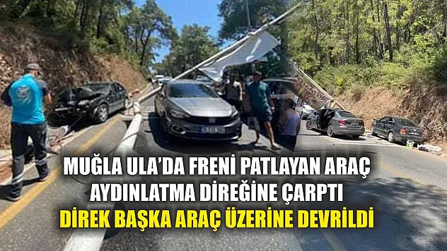 Muğla Ula'da Freni Patlayan Araç Aydınlatma Direğine Çarptı, Direk Başka Araç Üzerine Devrildi