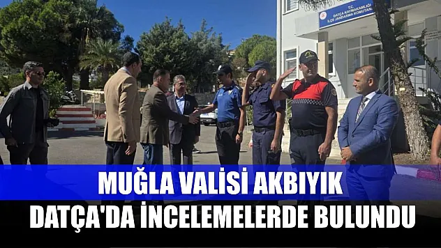 Muğla Valisi Akbıyık, Datça'da incelemelerde bulundu