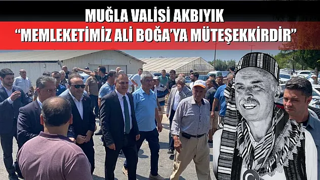 Muğla Valisi Akbıyık: 'Memleketimiz Ali Boğa'ya Müteşekkirdir'