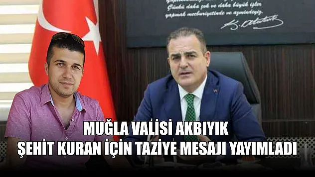 Muğla Valisi Akbıyık Şehit Kuran için taziye mesajı yayımladı