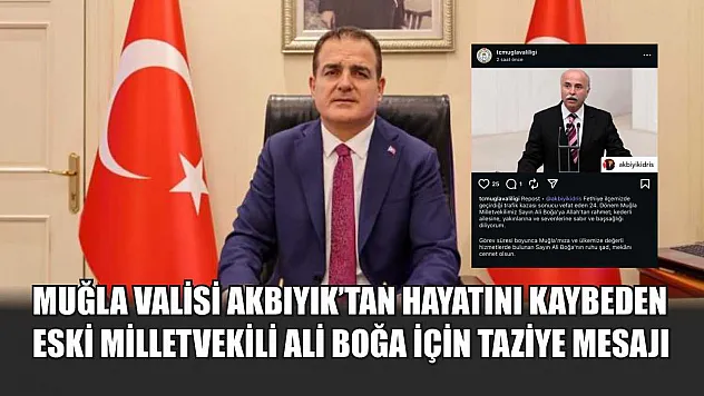 Muğla Valisi Akbıyık'tan hayatını kaybeden eski milletvekili Ali Boğa için taziye mesajı