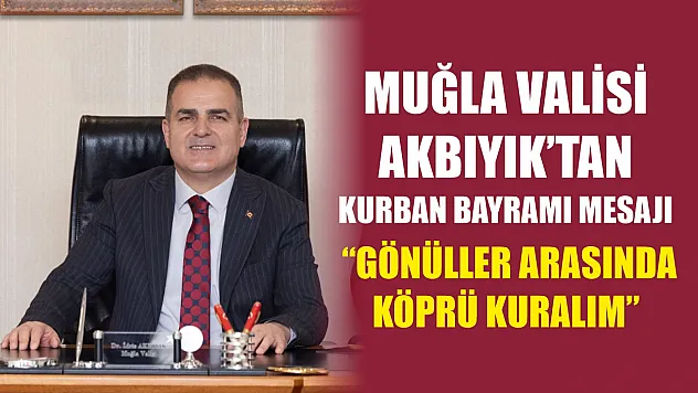 Muğla Valisi Akbıyık'tan Kurban Bayramı Mesajı: 'Gönüller Arasında Köprü Kuralım'