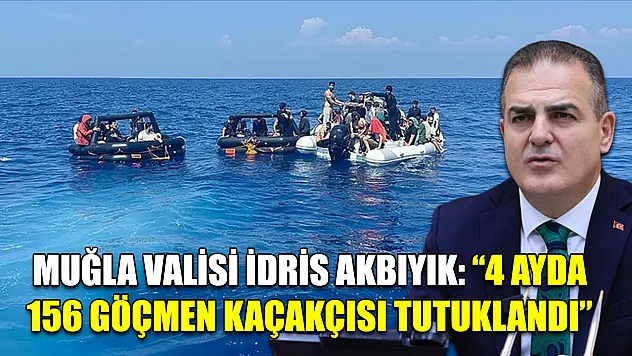 Muğla Valisi İdris Akbıyık: '4 ayda 156 göçmen kaçakçısı tutuklandı'