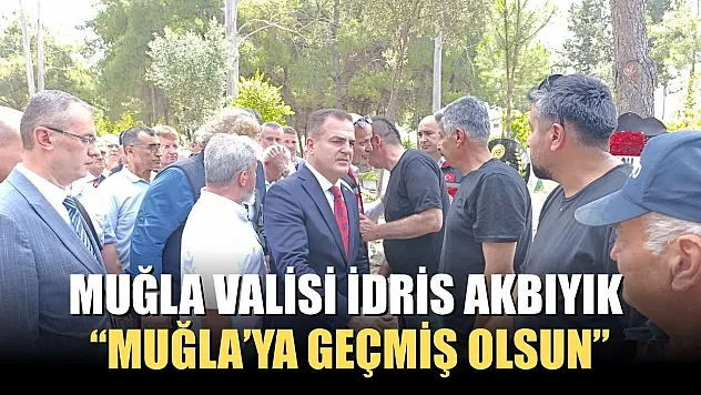 Muğla Valisi İdris Akbıyık, 'Muğla'ya geçmiş olsun'