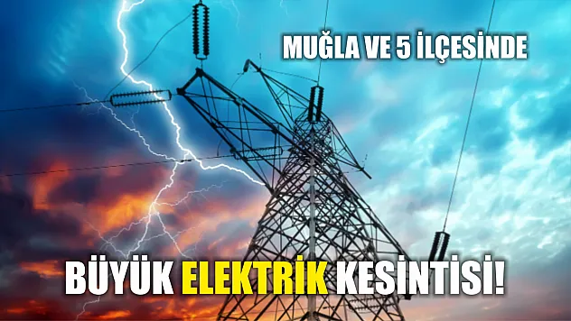 Muğla ve 5 ilçede büyük elektrik kesintisi! 
