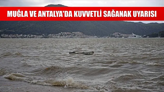 Muğla ve Antalya'da kuvvetli sağanak uyarısı