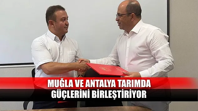 Muğla ve Antalya tarımda güçlerini birleştiriyor