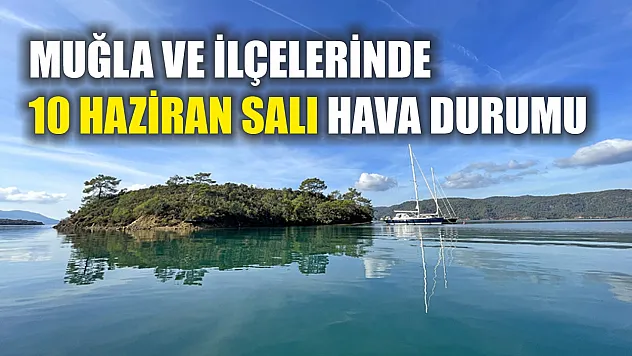 Muğla ve İlçelerinde 10 Haziran Salı Hava Durumu