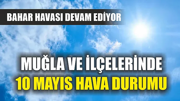 Muğla ve İlçelerinde 10 Mayıs Hava Durumu: Bahar havası devam ediyor
