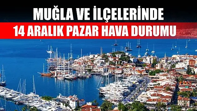 Muğla ve İlçelerinde 14 Aralık Pazar Hava Durumu   