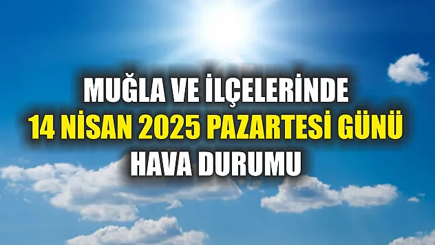 Muğla ve İlçelerinde 14 Nisan 2025 Pazartesi Günü Hava Durumu