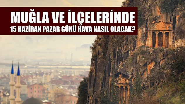 Muğla ve ilçelerinde 15 Haziran Pazar günü hava nasıl olacak?