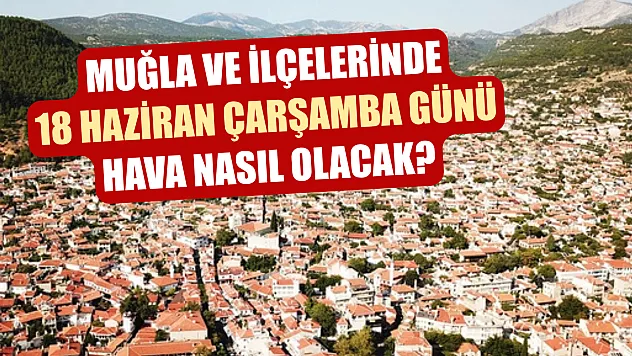 Muğla ve ilçelerinde 18 Haziran Çarşamba günü hava nasıl olacak?