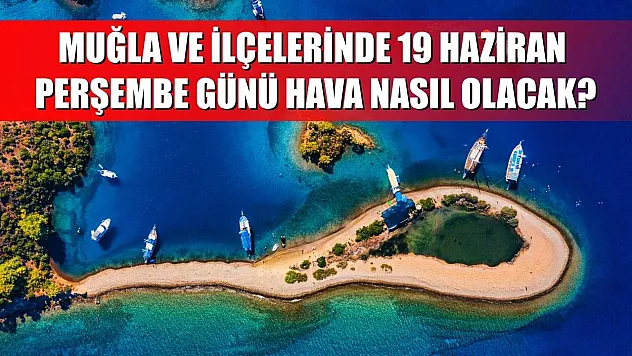 Muğla ve ilçelerinde 19 Haziran Perşembe günü hava nasıl olacak?