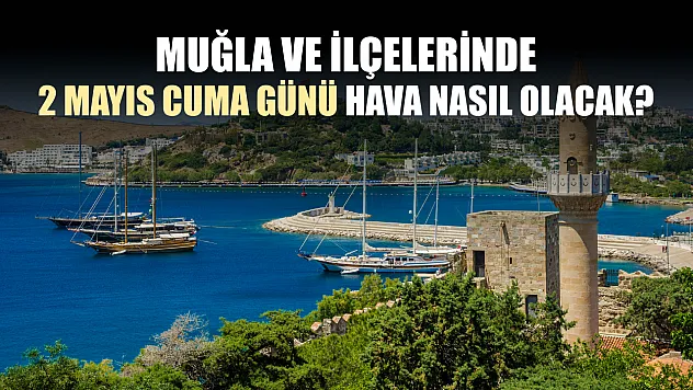 Muğla ve ilçelerinde 2 Mayıs Cuma günü hava nasıl olacak?