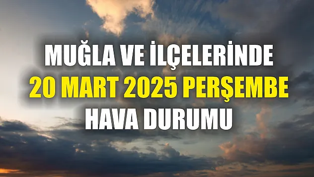 Muğla ve ilçelerinde 20 Mart 2025 Perşembe hava durumu
