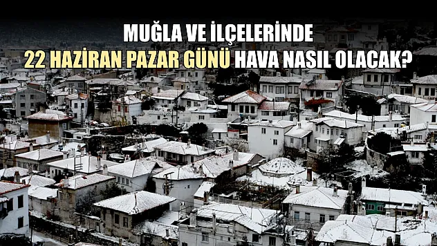 Muğla ve ilçelerinde 22 Haziran Pazar günü hava nasıl olacak?