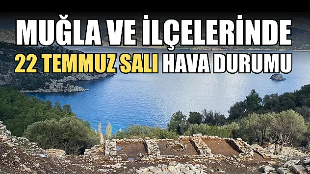 Muğla ve İlçelerinde 22 Temmuz Salı Hava Durumu    
