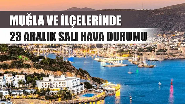 Muğla ve İlçelerinde 23 Aralık Salı Hava Durumu