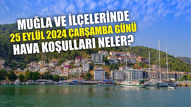 Muğla ve İlçelerinde 25 Eylül 2024 Çarşamba Günü Hava Koşulları Neler?