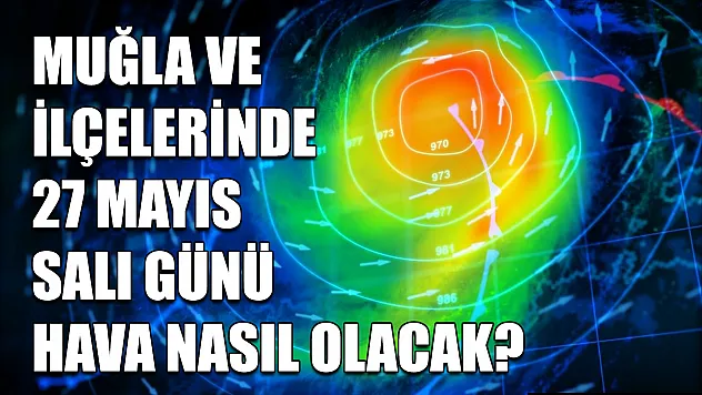 Muğla ve ilçelerinde 27 Mayıs Salı günü hava nasıl olacak?