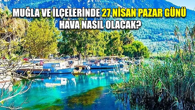 Muğla ve ilçelerinde 27 Nisan Pazar günü hava nasıl olacak?