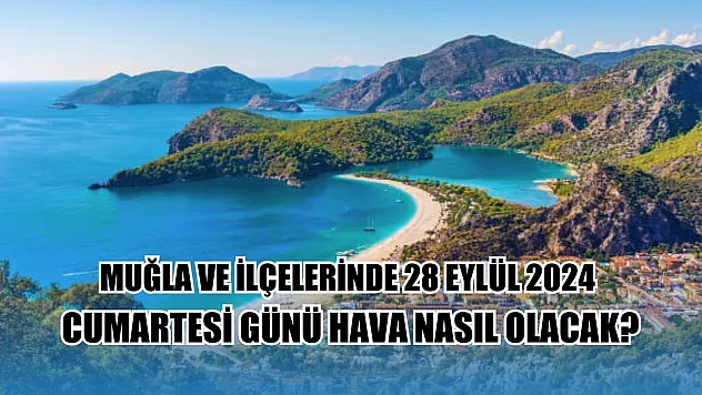 Muğla ve ilçelerinde 28 Eylül 2024 Cumartesi günü hava nasıl olacak?