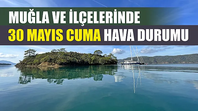 Muğla ve İlçelerinde 30 Mayıs Cuma Hava Durumu