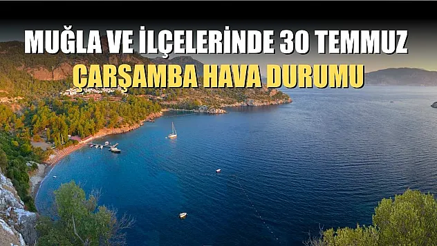 Muğla ve İlçelerinde 30 Temmuz Çarşamba Hava Durumu