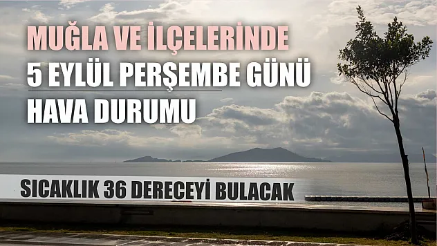 Muğla ve ilçelerinde 5 Eylül Perşembe Gününün Hava Durumu: Sıcaklık 36 Dereceyi Bulacak