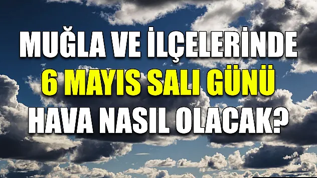 Muğla ve ilçelerinde 6 Mayıs Salı günü hava nasıl olacak?