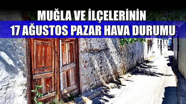 Muğla ve İlçelerinin 17 Ağustos Pazar Hava Durumu