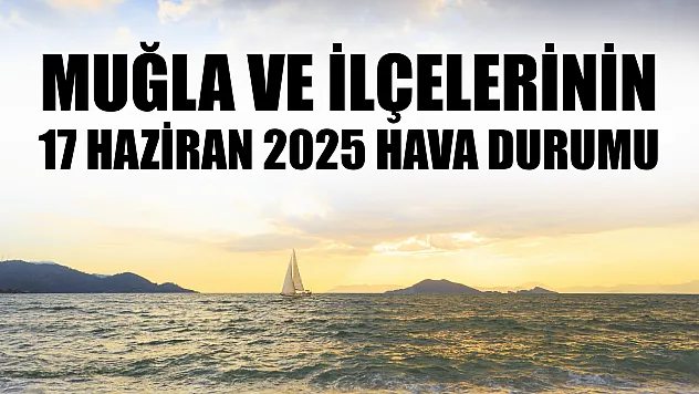 Muğla ve ilçelerinin 17 Haziran 2025 hava durumu