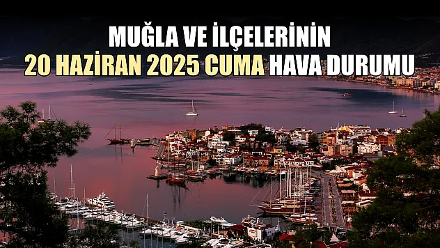 Muğla ve İlçelerinin 20 Haziran 2025 Cuma Günü Hava Durumu