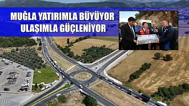 Muğla Yatırımla Büyüyor, Ulaşımla Güçleniyor