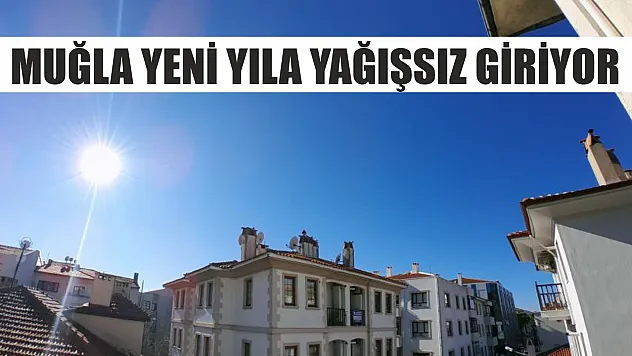 Muğla yeni yıla yağışsız giriyor