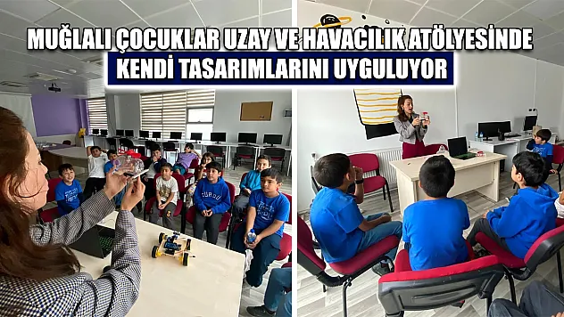 Muğlalı çocuklar uzay ve havacılık atölyesinde kendi tasarımlarını uyguluyor