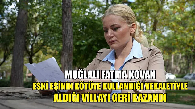 Muğlalı Fatma Kovan, Eski Eşinin Kötüye Kullandığı Vekaletiyle Aldığı Villayı Geri Kazandı