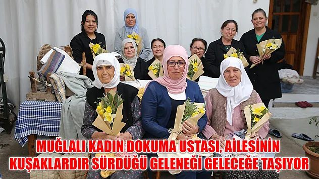 Muğlalı kadın dokuma ustası, ailesinin kuşaklardır sürdüğü geleneği geleceğe taşıyor