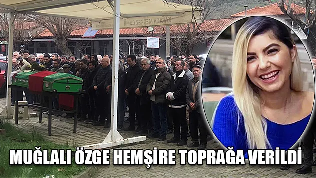 Muğlalı Özge hemşire toprağa verildi
