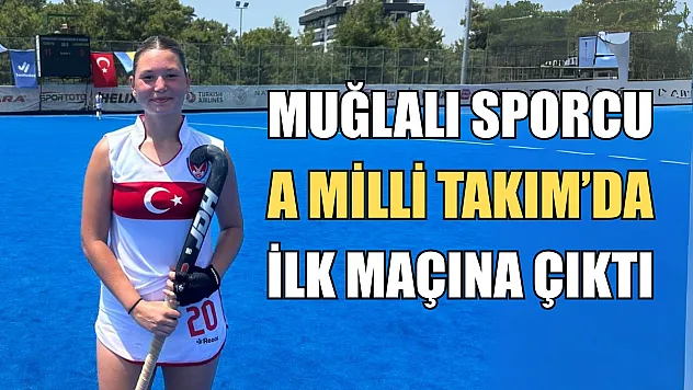 Muğlalı sporcu A Milli Takım'da ilk maçına çıktı
