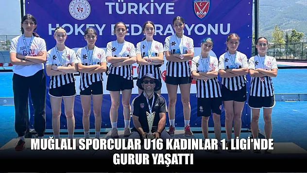 Muğlalı sporcular U16 Kadınlar 1. Ligi'nde gurur yaşattı